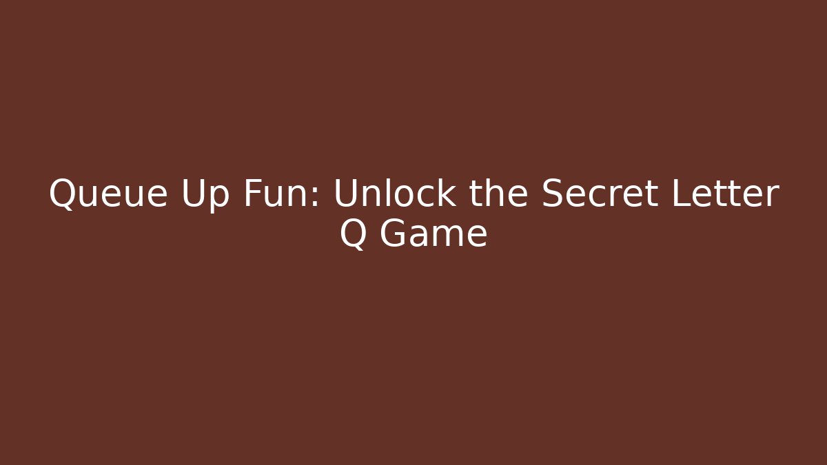 Queue Up Fun: Unlock the Secret Letter Q Game