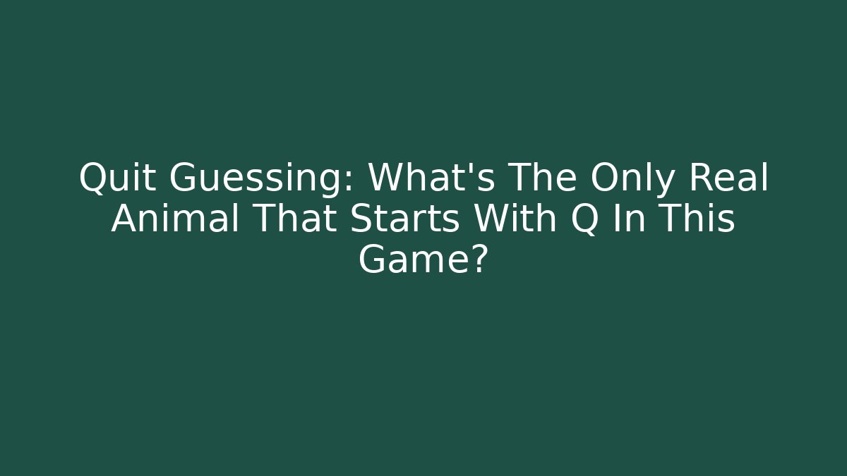 Quit Guessing: What's The Only Real Animal That Starts With Q In This Game?