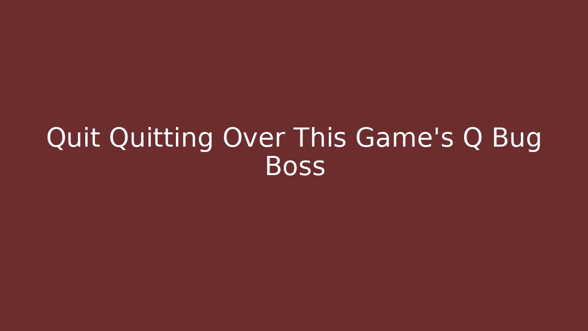 Quit Quitting Over This Game's Q Bug Boss - Vintage E-Juice