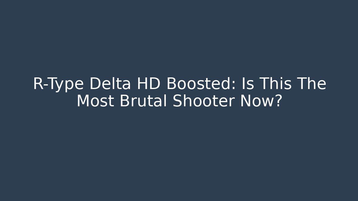 R-Type Delta HD Boosted: Is This The Most Brutal Shooter Now?