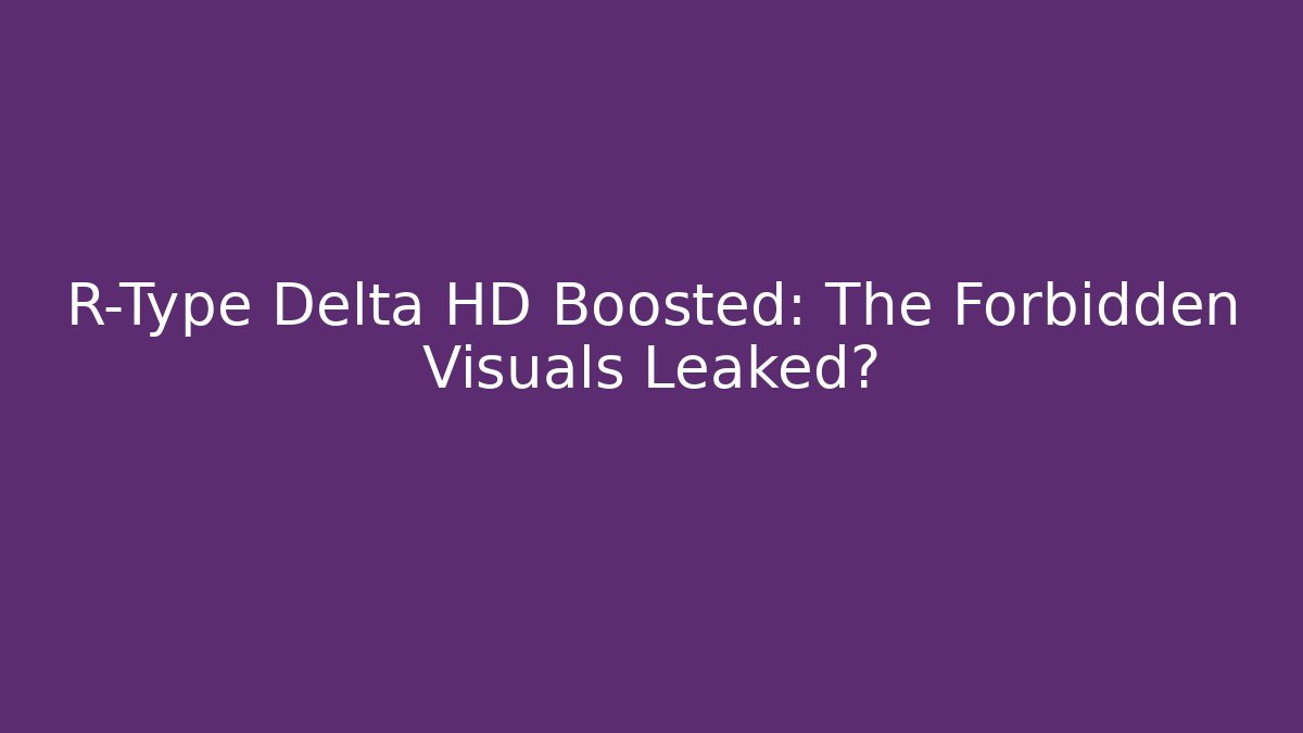 R-Type Delta HD Boosted: The Forbidden Visuals Leaked? - Vintage E-Juice