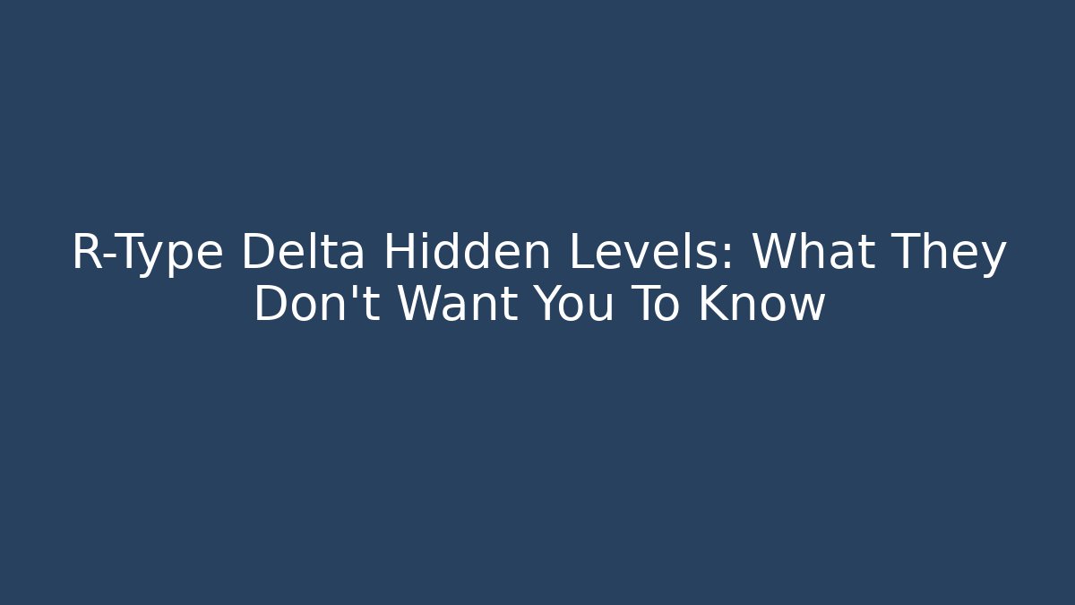 R-Type Delta Hidden Levels: What They Don't Want You To Know