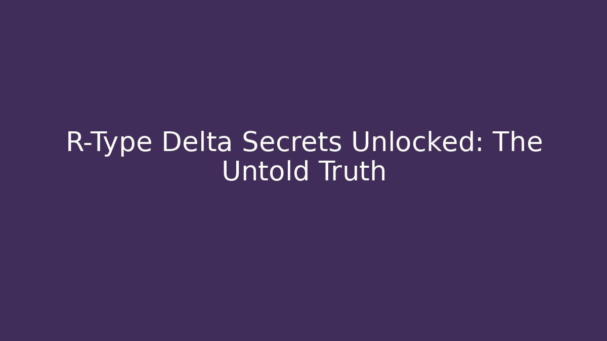 R-Type Delta Secrets Unlocked: The Untold Truth