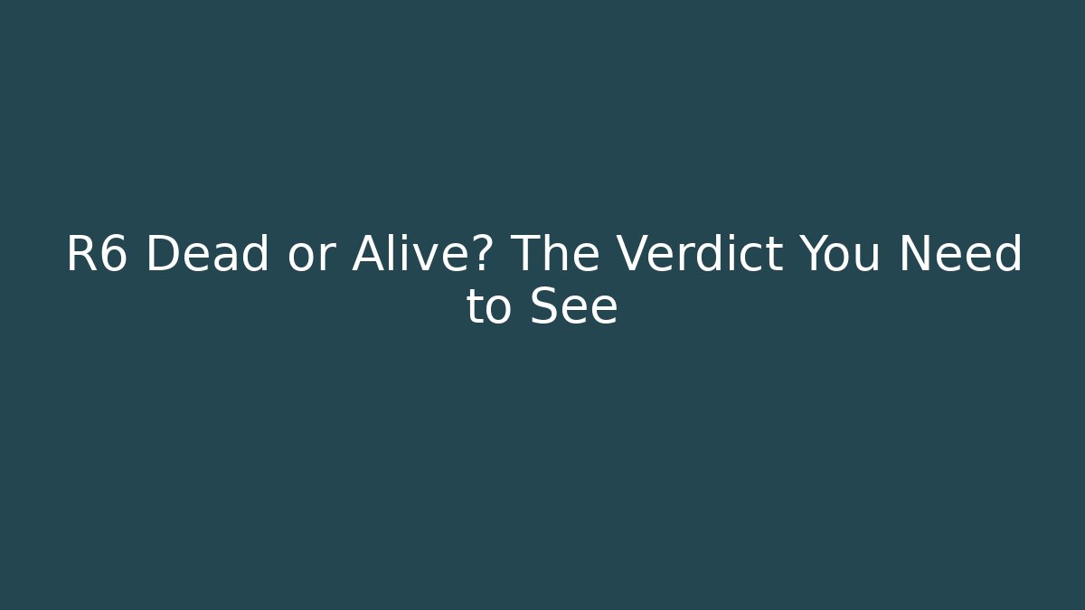 R6 Dead or Alive? The Verdict You Need to See