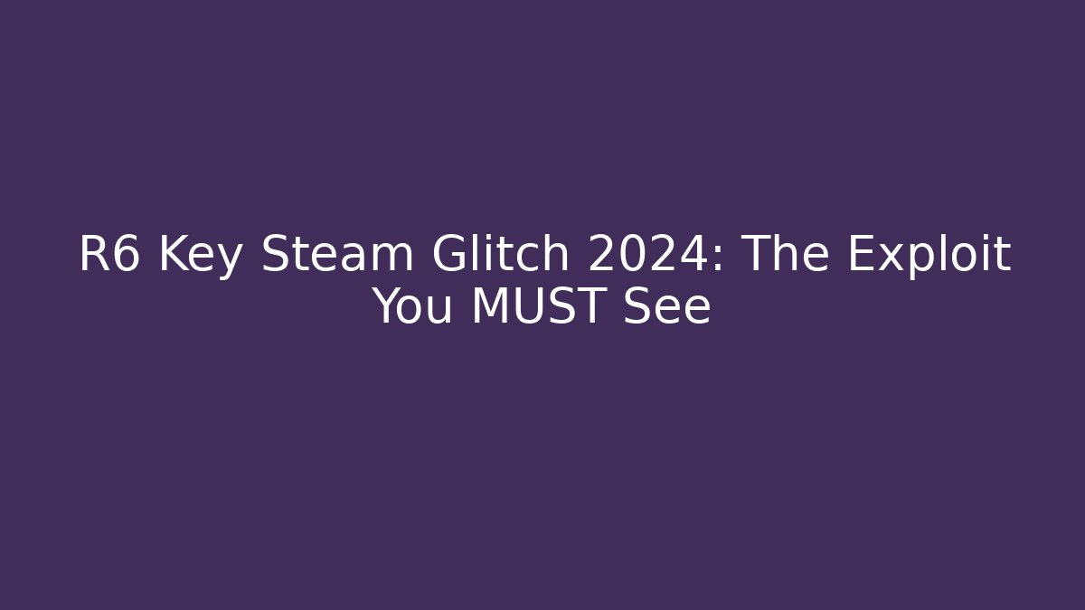 R6 Key Steam Glitch 2024: The Exploit You MUST See