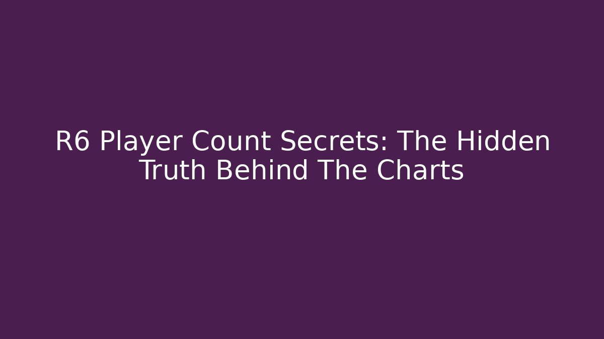R6 Player Count Secrets: The Hidden Truth Behind The Charts