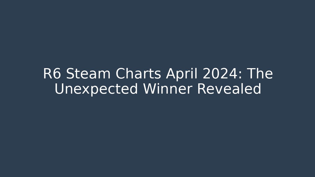 R6 Steam Charts April 2024: The Unexpected Winner Revealed
