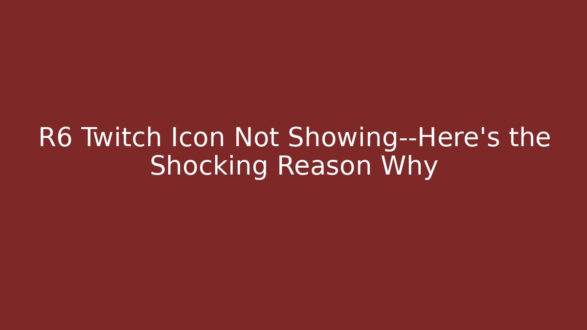 R6 Twitch Icon Not Showing—Here’s the Shocking Reason Why