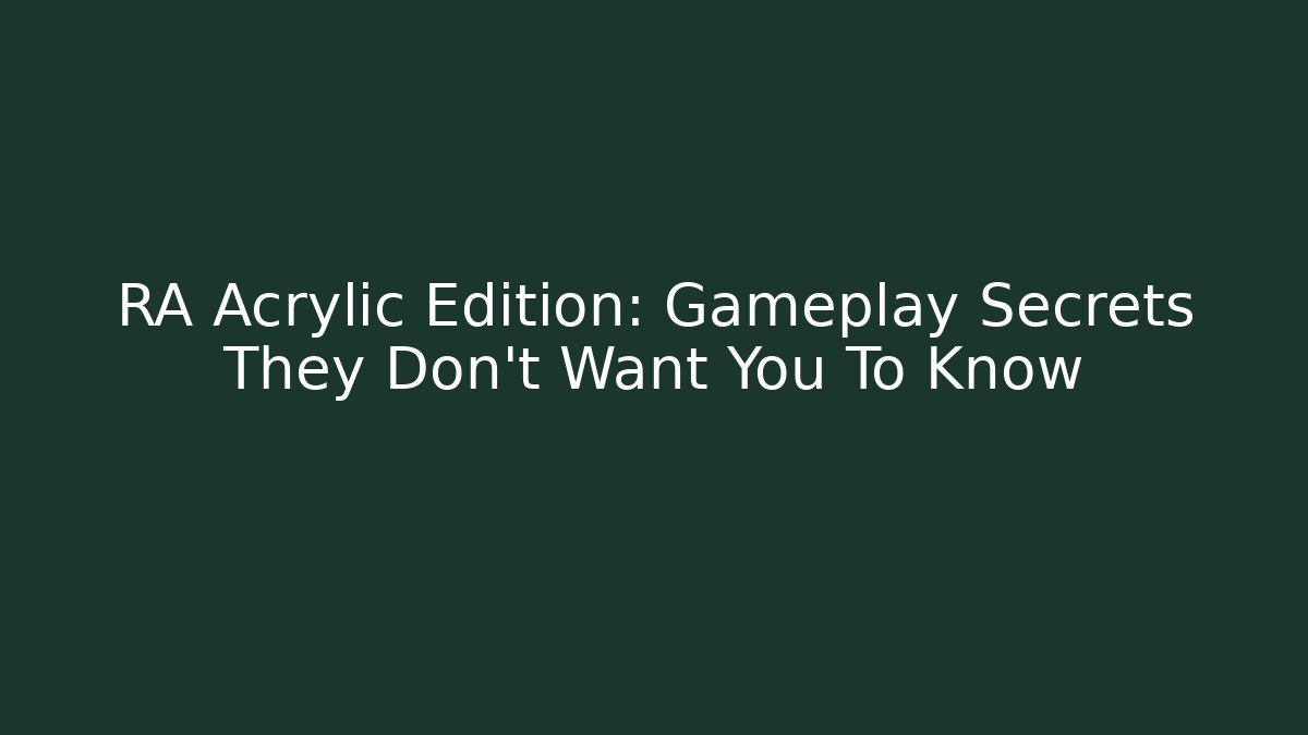 RA Acrylic Edition: Gameplay Secrets They Don't Want You To Know