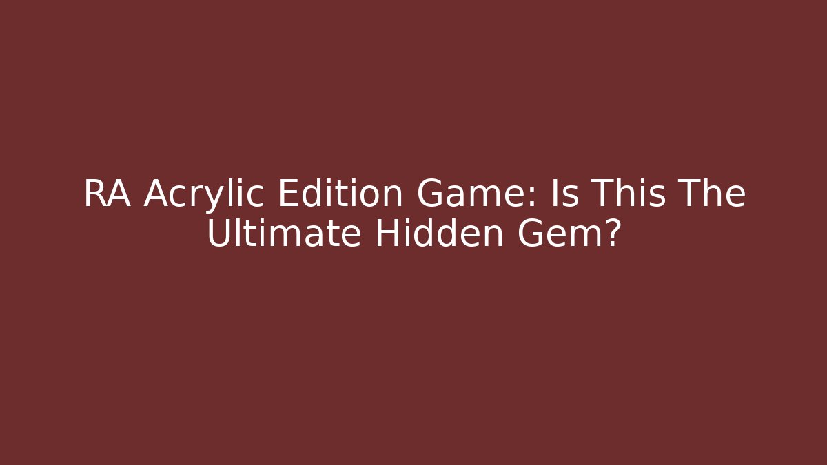 RA Acrylic Edition Game: Is This The Ultimate Hidden Gem?