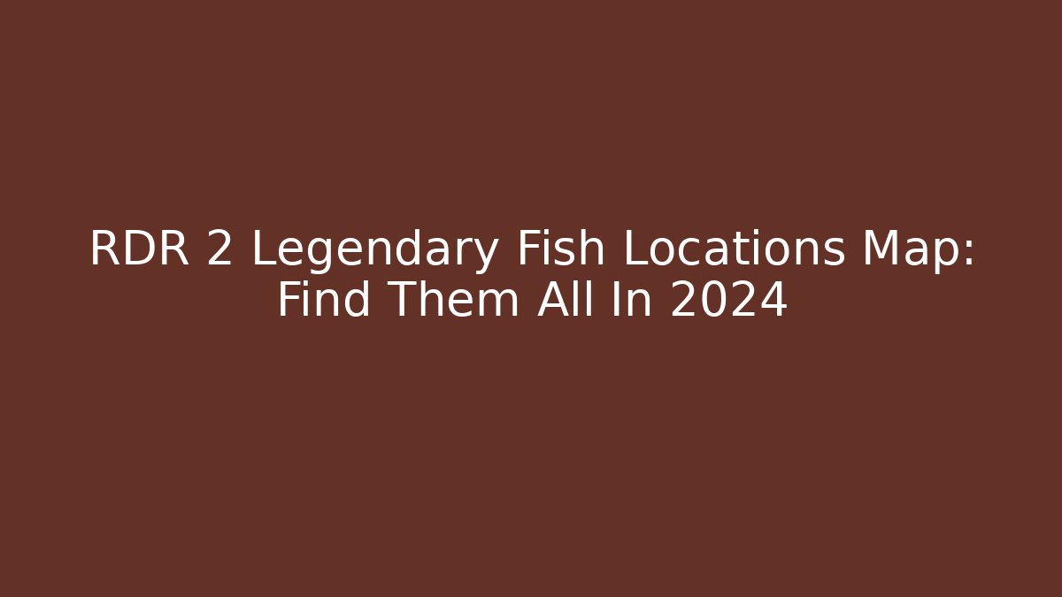 RDR 2 Legendary Fish Locations Map: Find Them All In 2024