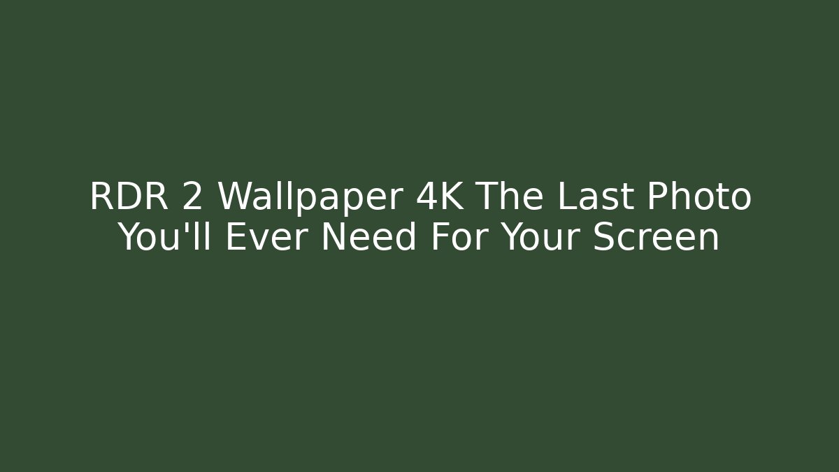 RDR 2 Wallpaper 4K The Last Photo You'll Ever Need For Your Screen
