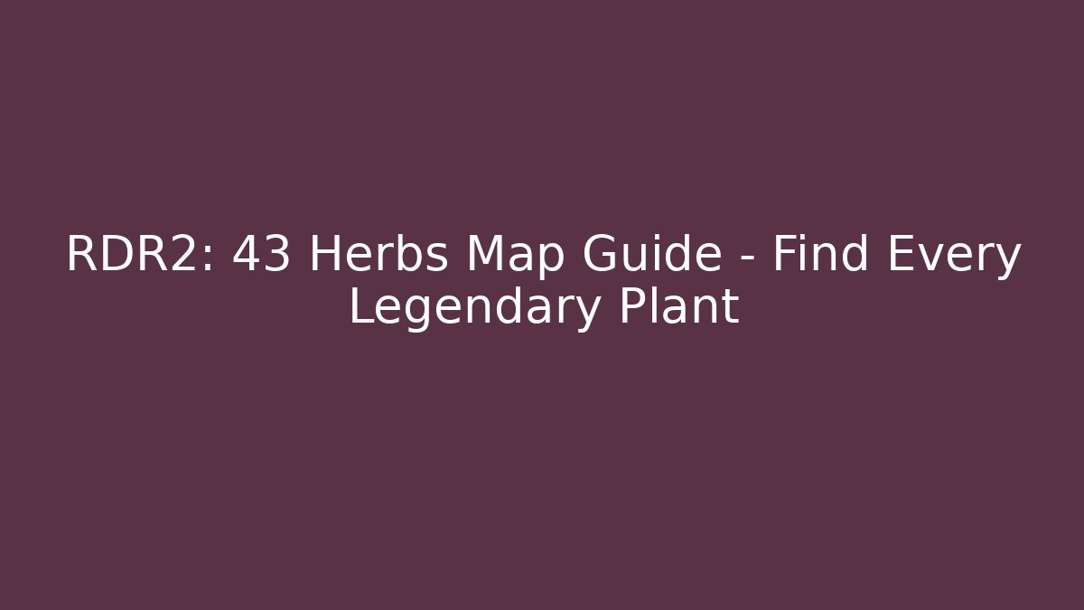 RDR2: 43 Herbs Map Guide – Find Every Legendary Plant