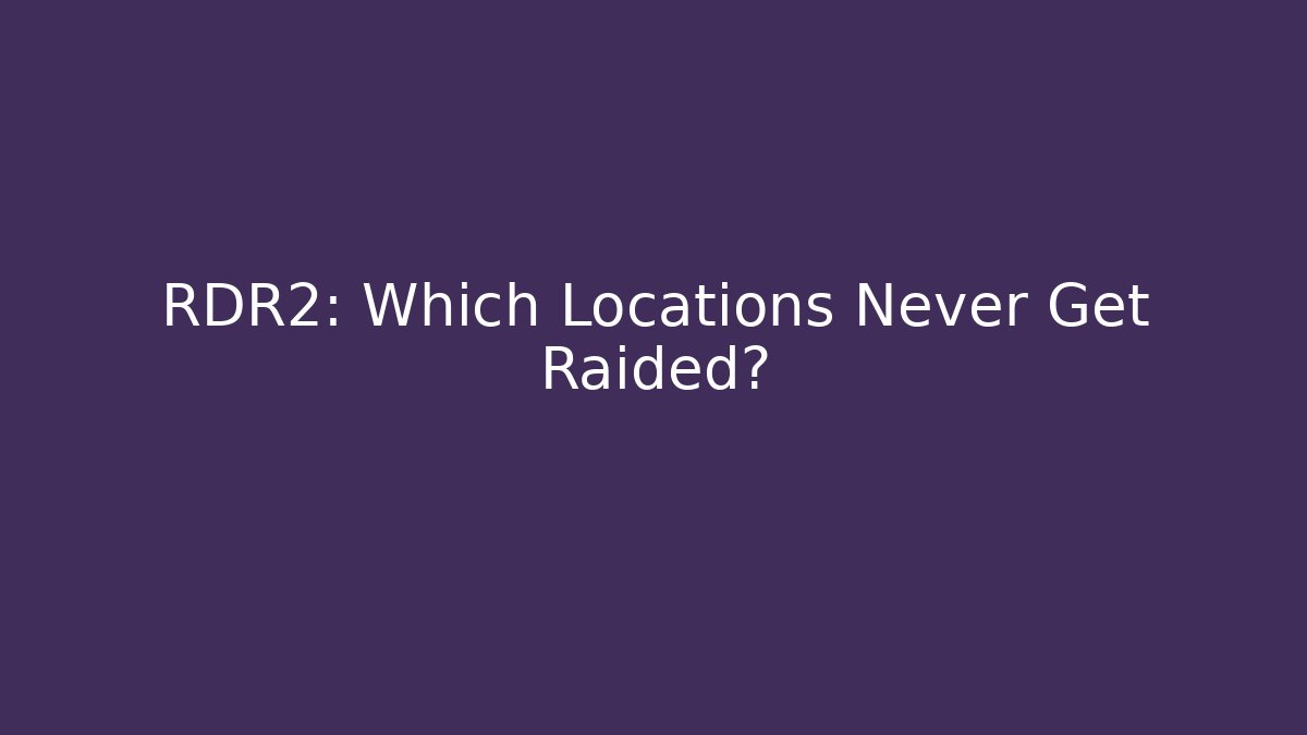RDR2: Which Locations Never Get Raided?