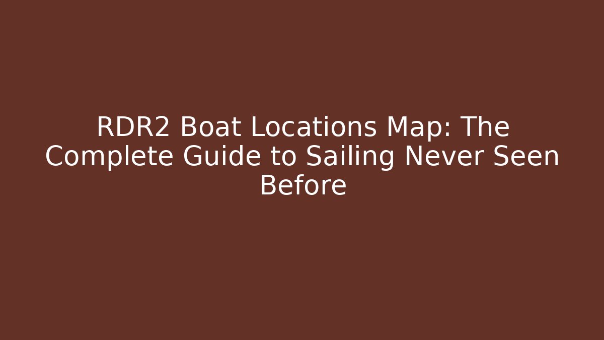 RDR2 Boat Locations Map: The Complete Guide to Sailing Never Seen Before - Vintage E-Juice