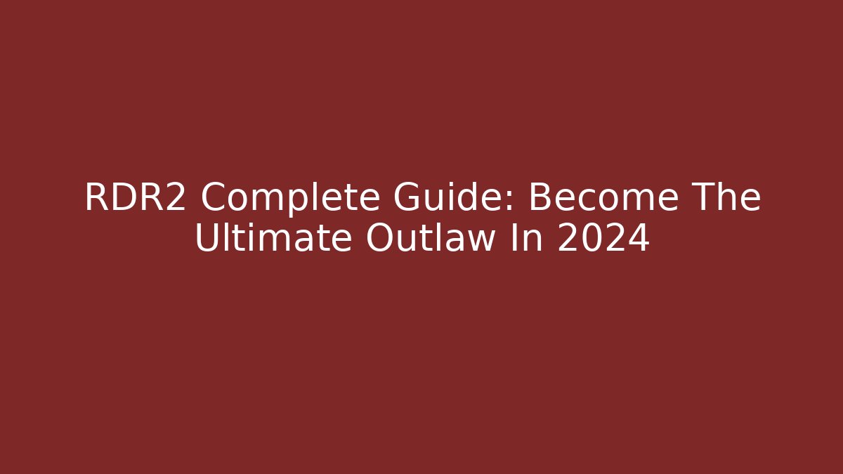 RDR2 Complete Guide: Become The Ultimate Outlaw In 2024