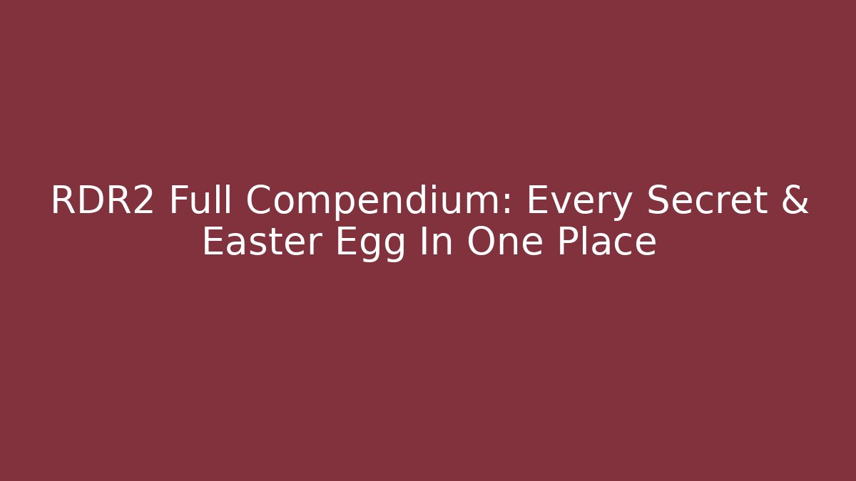 RDR2 Full Compendium: Every Secret & Easter Egg In One Place
