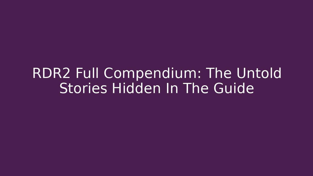 RDR2 Full Compendium: The Untold Stories Hidden In The Guide