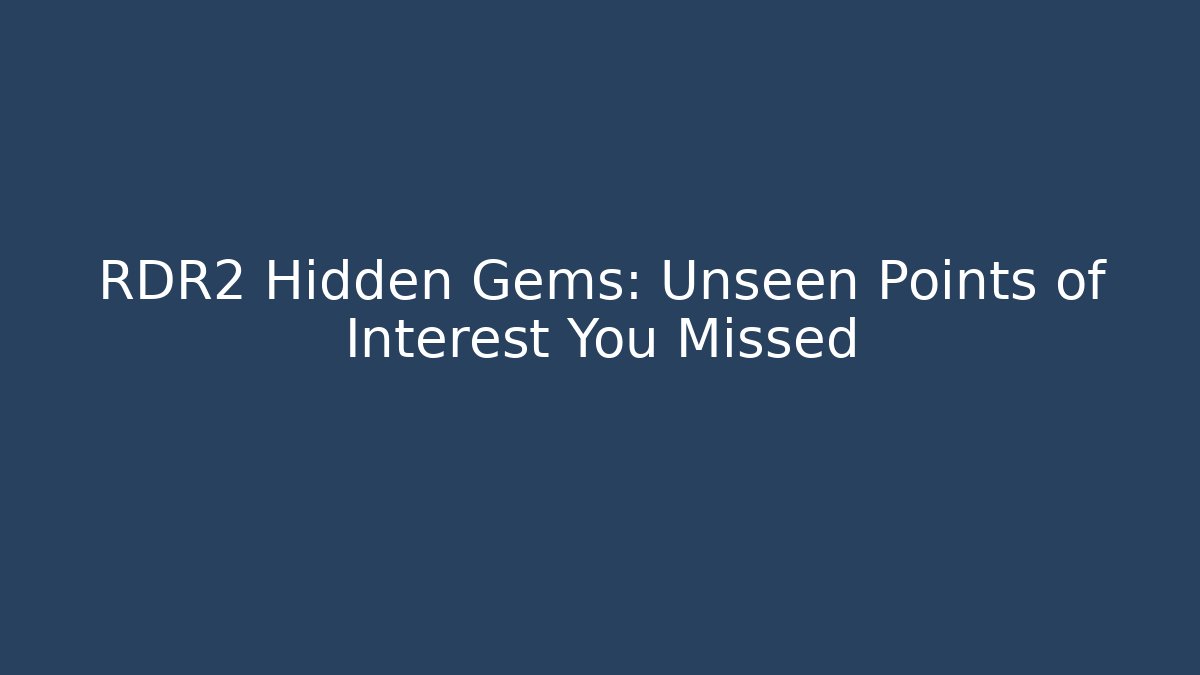 RDR2 Hidden Gems: Unseen Points of Interest You Missed