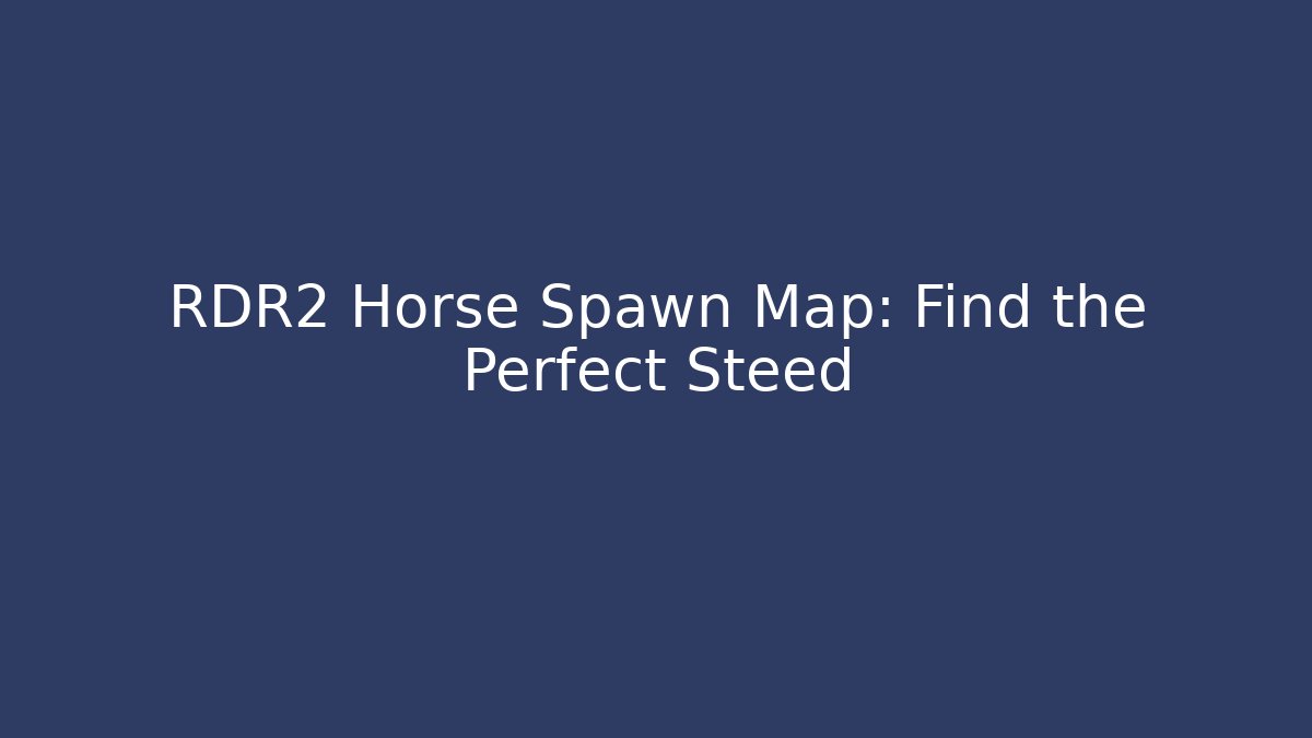 RDR2 Horse Spawn Map: Find the Perfect Steed