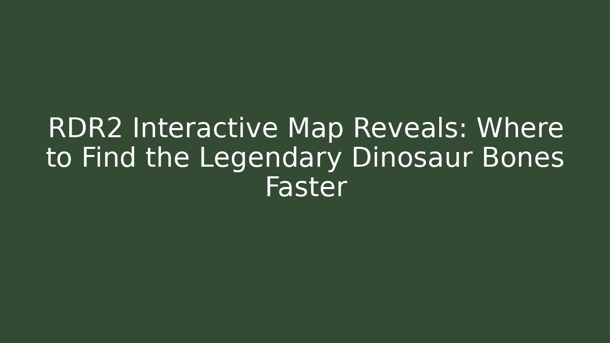 RDR2 Interactive Map Reveals: Where to Find the Legendary Dinosaur Bones Faster