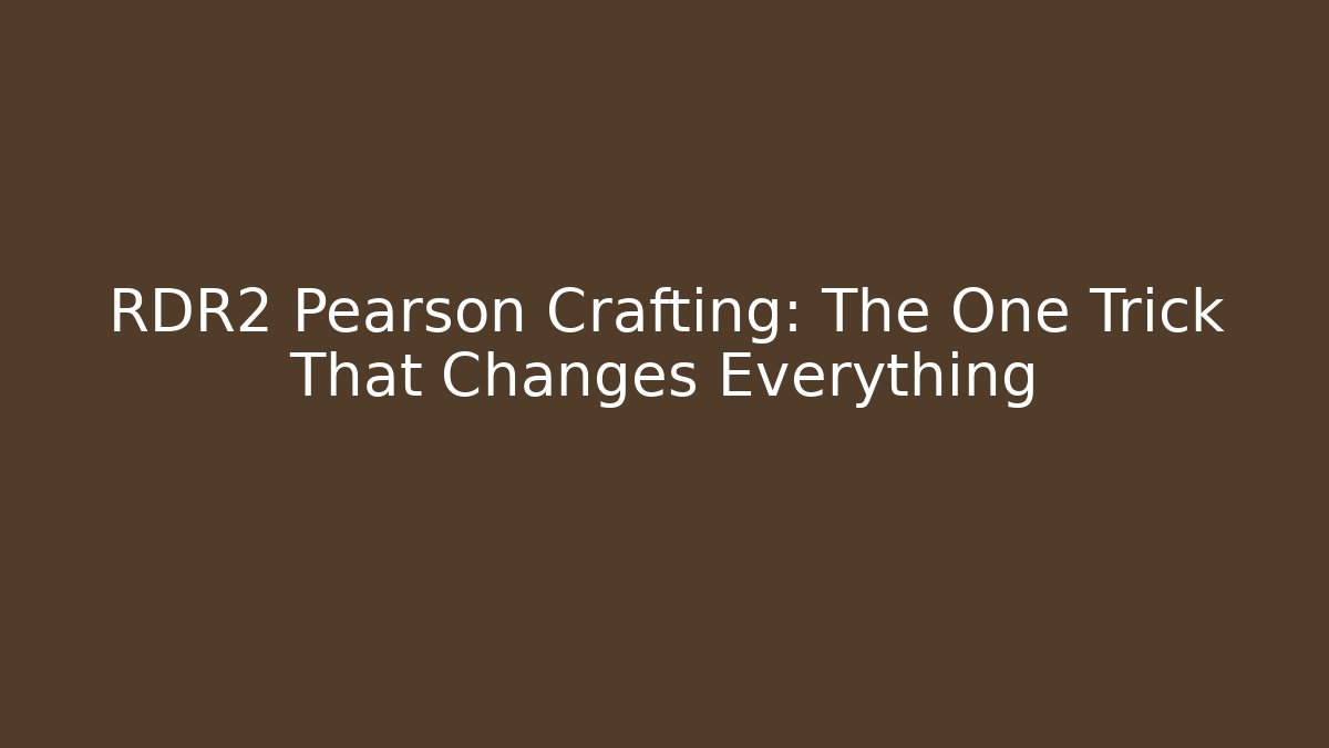 RDR2 Pearson Crafting: The One Trick That Changes Everything
