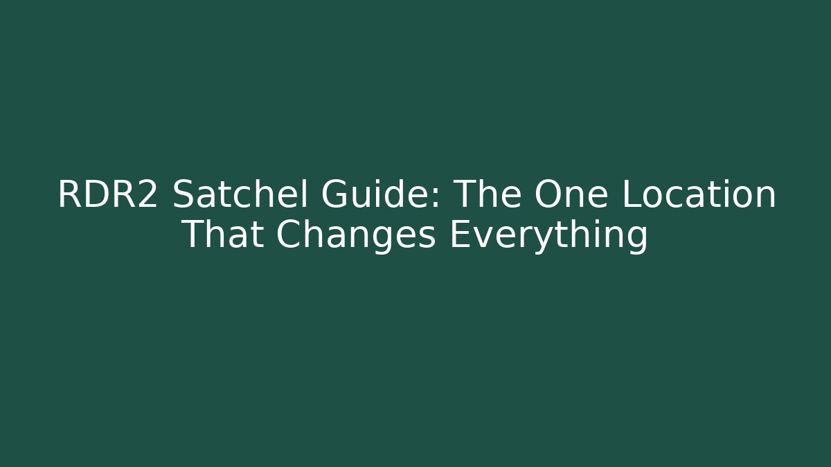 RDR2 Satchel Guide: The One Location That Changes Everything