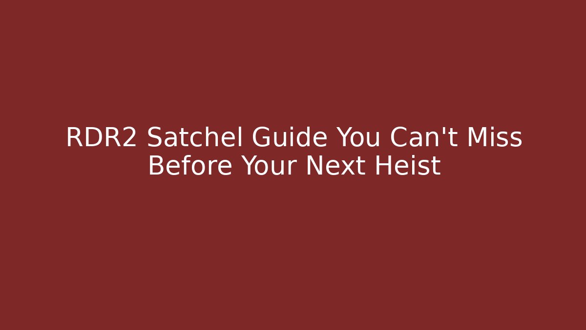 RDR2 Satchel Guide You Can't Miss Before Your Next Heist