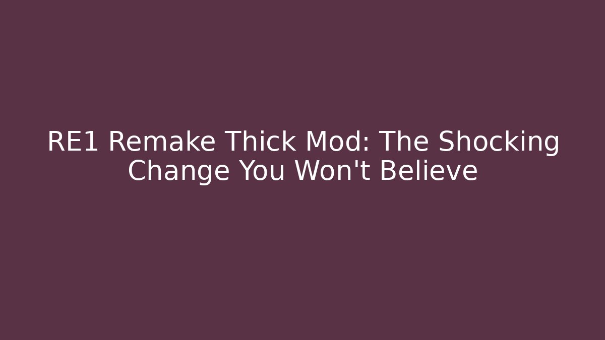 RE1 Remake Thick Mod: The Shocking Change You Won’t Believe