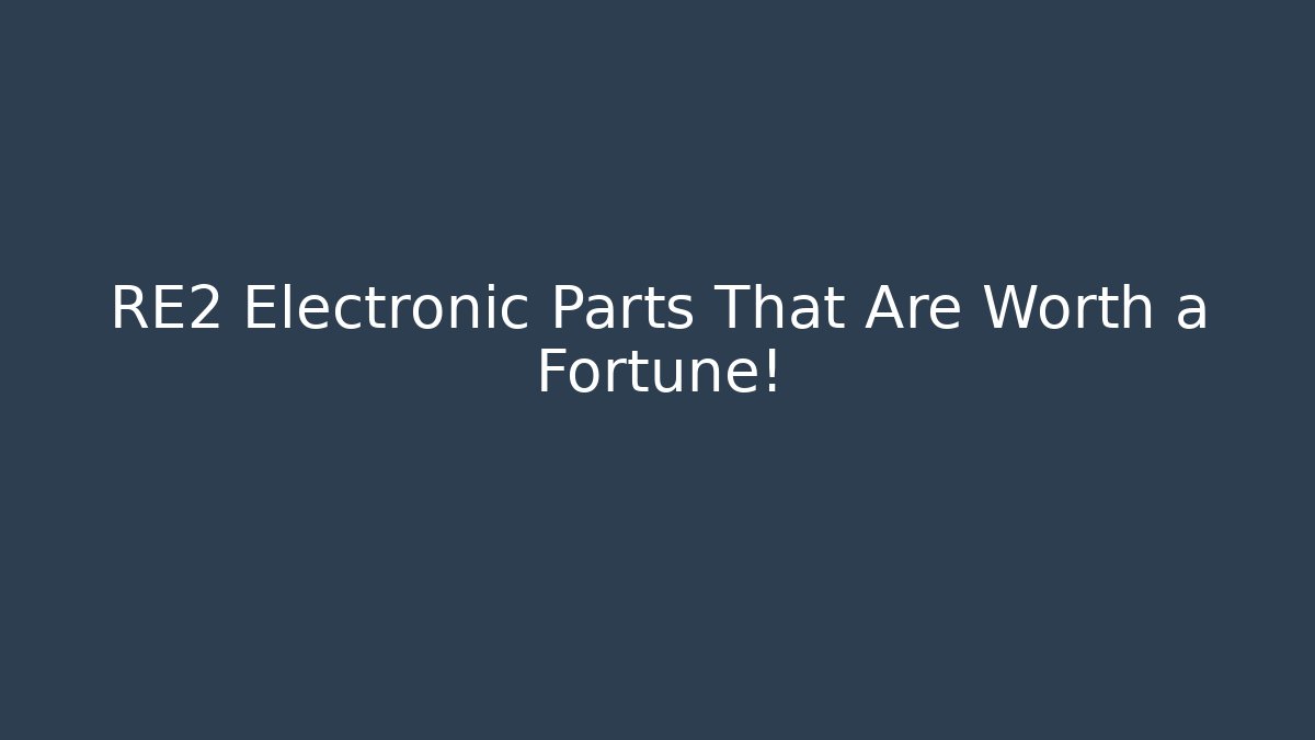RE2 Electronic Parts That Are Worth a Fortune!
