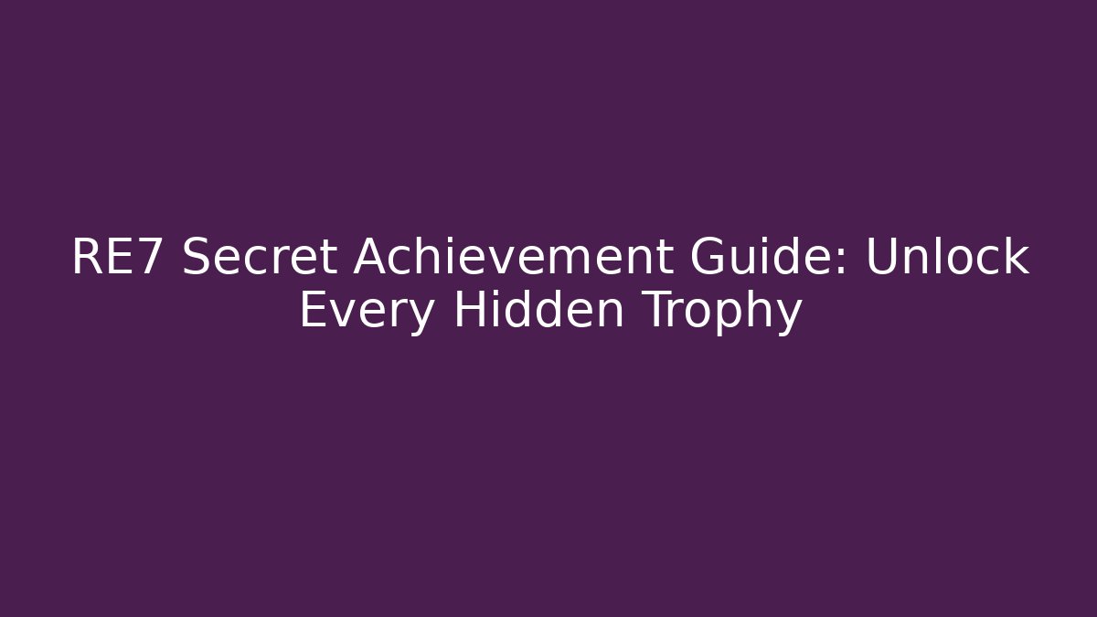 RE7 Secret Achievement Guide: Unlock Every Hidden Trophy