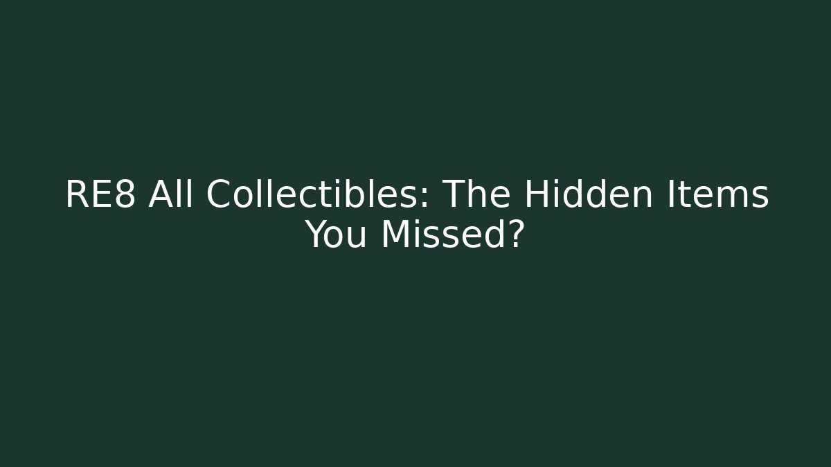 RE8 All Collectibles: The Hidden Items You Missed?