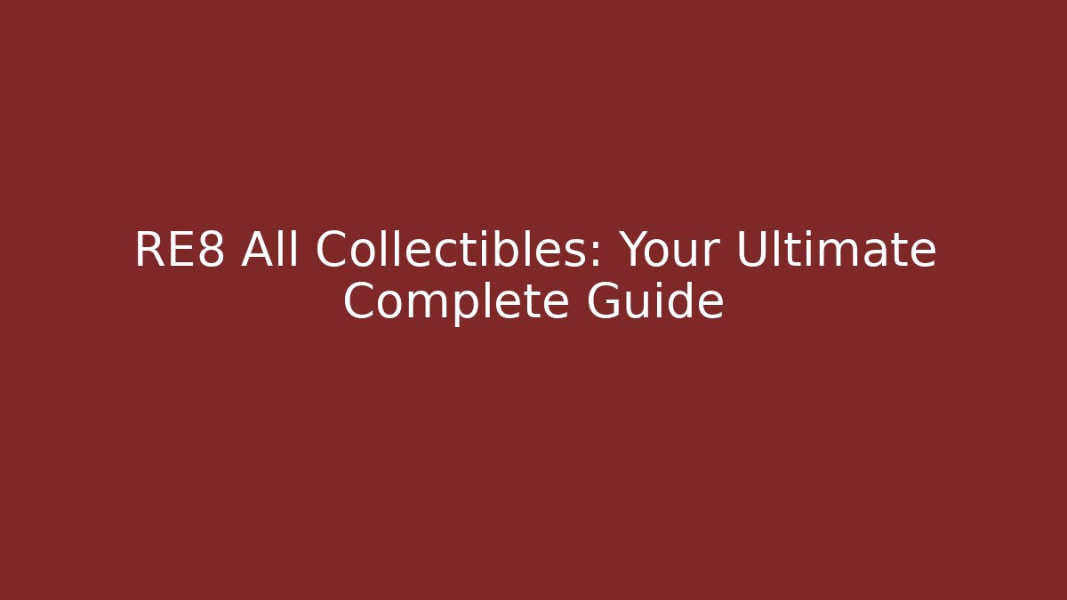 RE8 All Collectibles: Your Ultimate Complete Guide