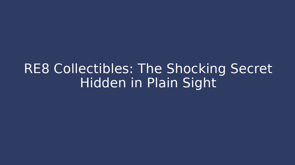 RE8 Collectibles: The Shocking Secret Hidden in Plain Sight