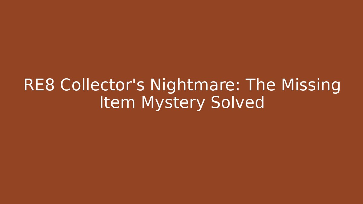 RE8 Collector's Nightmare: The Missing Item Mystery Solved