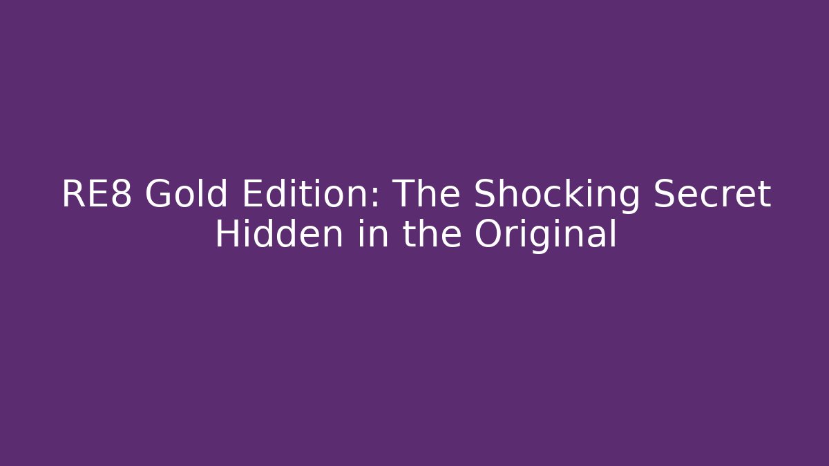RE8 Gold Edition: The Shocking Secret Hidden in the Original