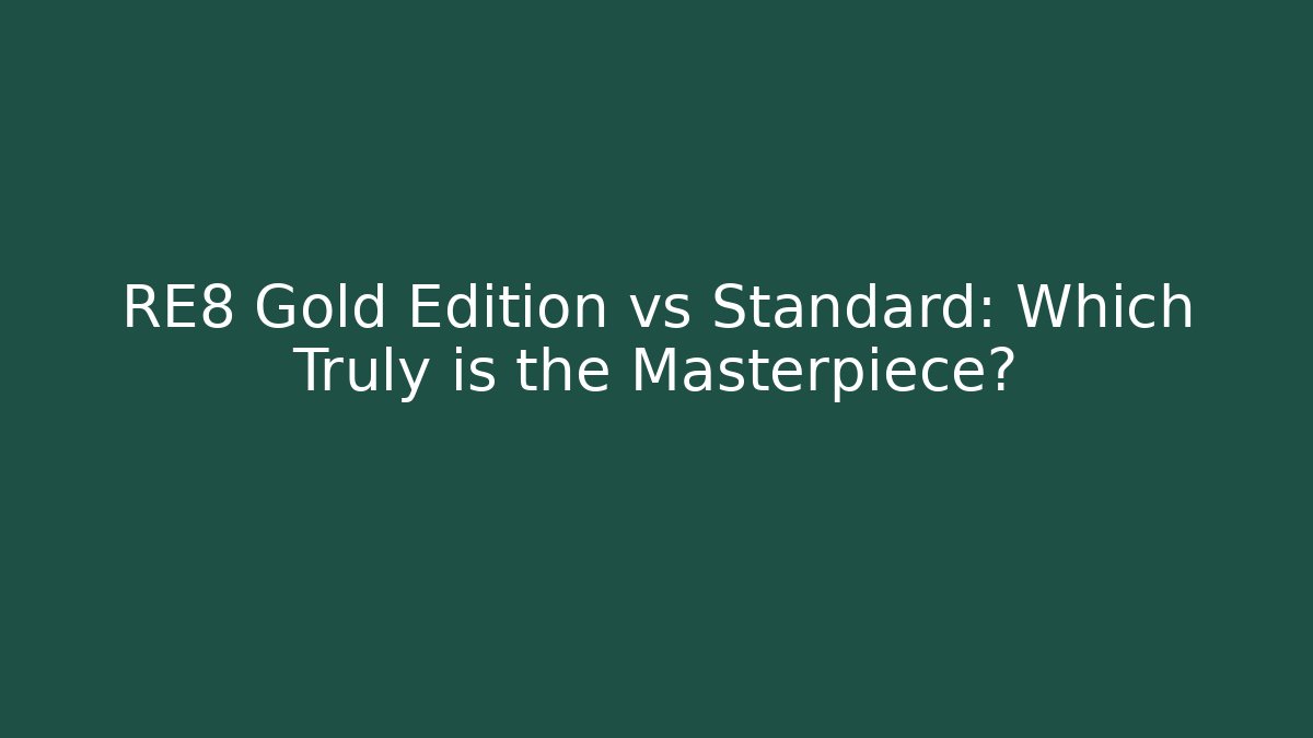 RE8 Gold Edition vs Standard: Which Truly is the Masterpiece?