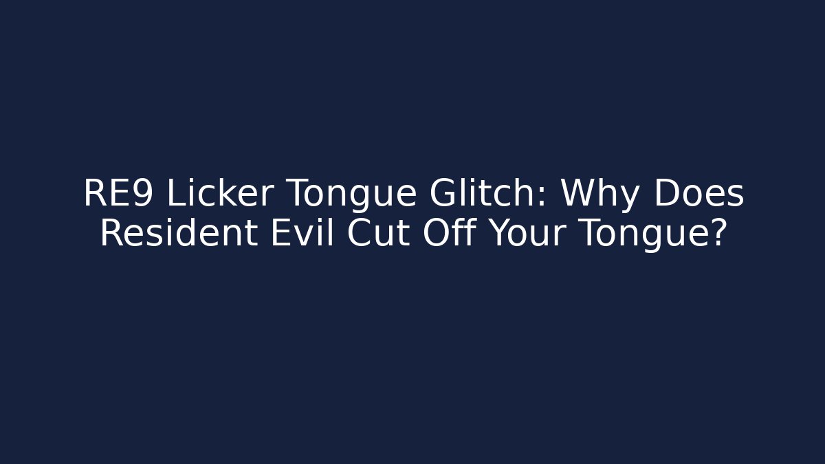 RE9 Licker Tongue Glitch: Why Does Resident Evil Cut Off Your Tongue?