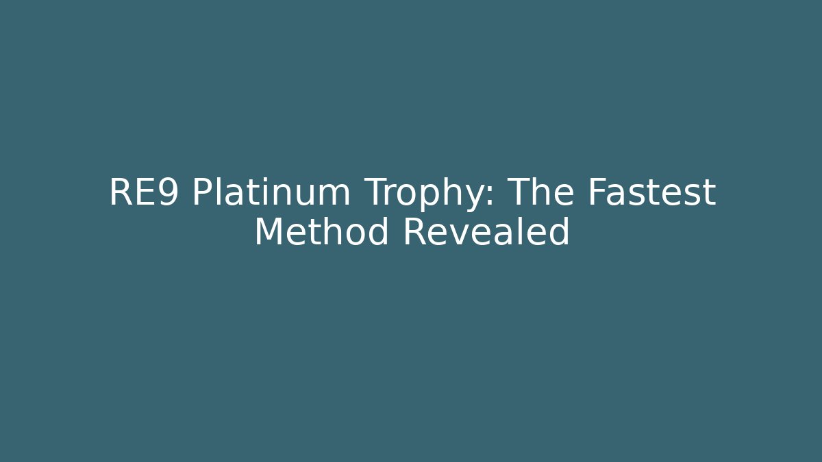 RE9 Platinum Trophy: The Fastest Method Revealed