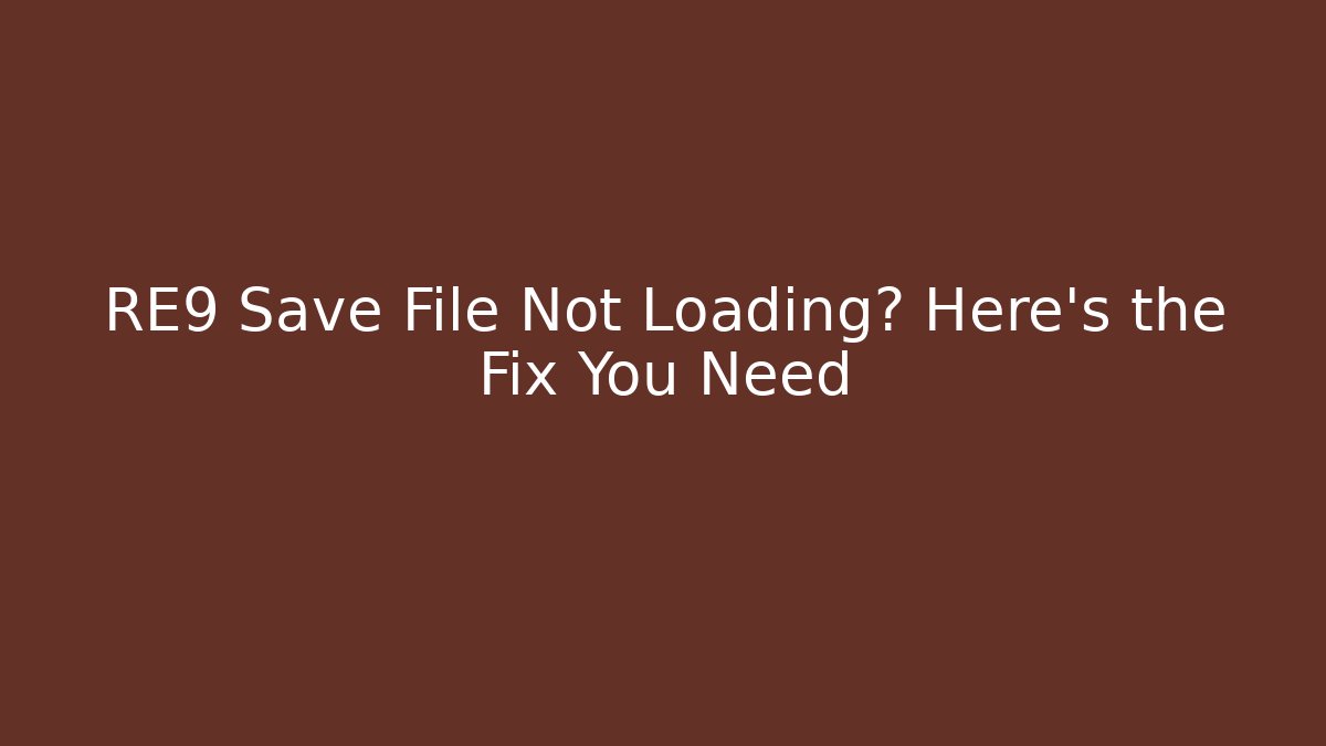 RE9 Save File Not Loading? Here's the Fix You Need