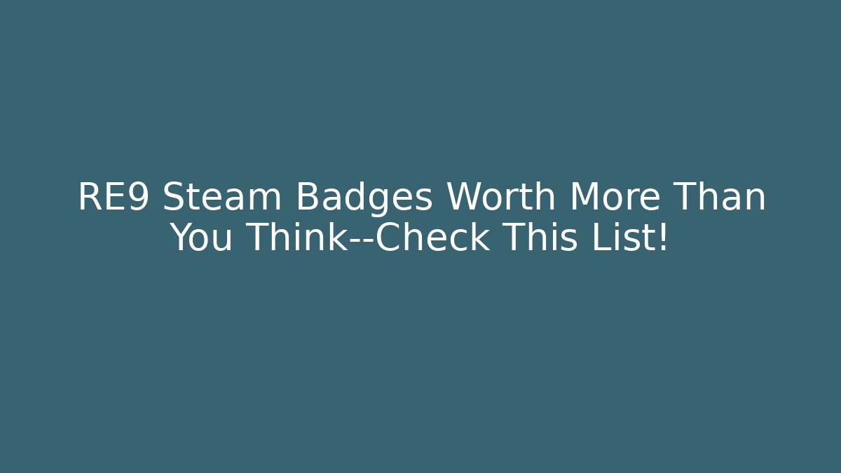 RE9 Steam Badges Worth More Than You Think—Check This List!