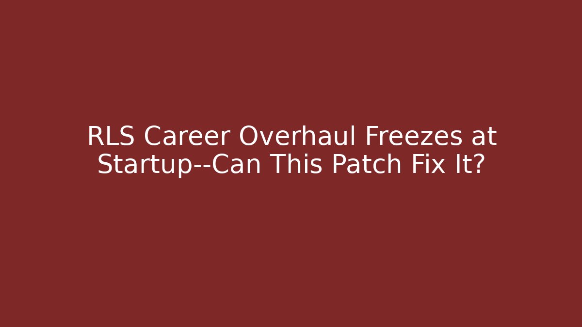 RLS Career Overhaul Freezes at Startup—Can This Patch Fix It?