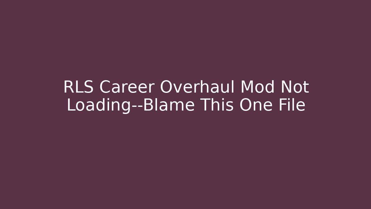 RLS Career Overhaul Mod Not Loading—Blame This One File