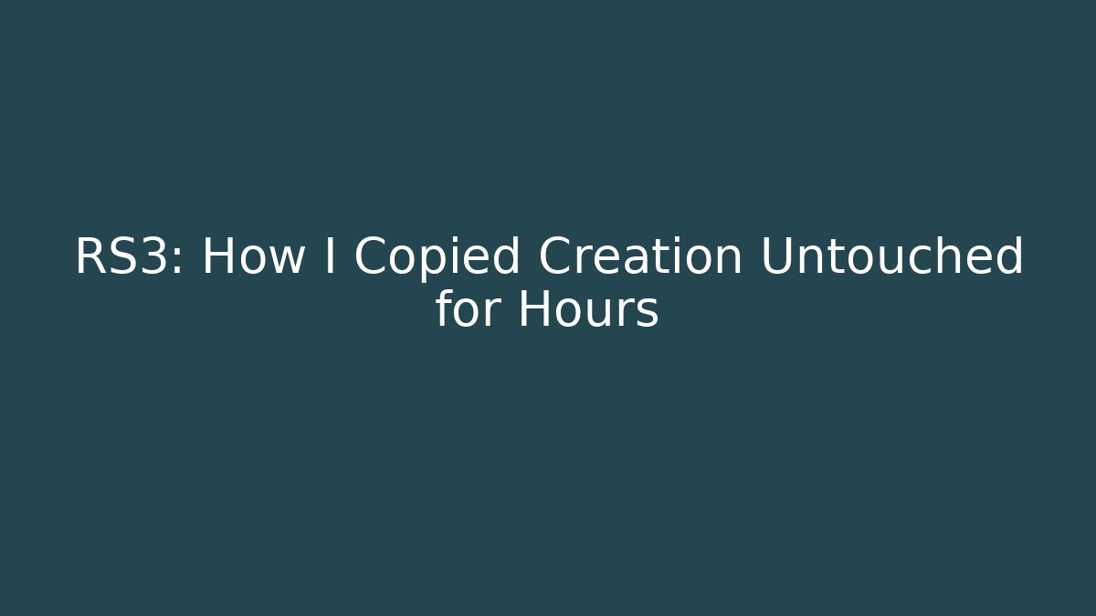 RS3: How I Copied Creation Untouched for Hours