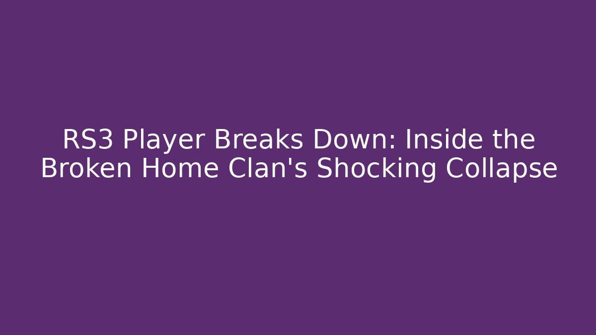 RS3 Player Breaks Down: Inside the Broken Home Clan’s Shocking Collapse - Vintage E-Juice