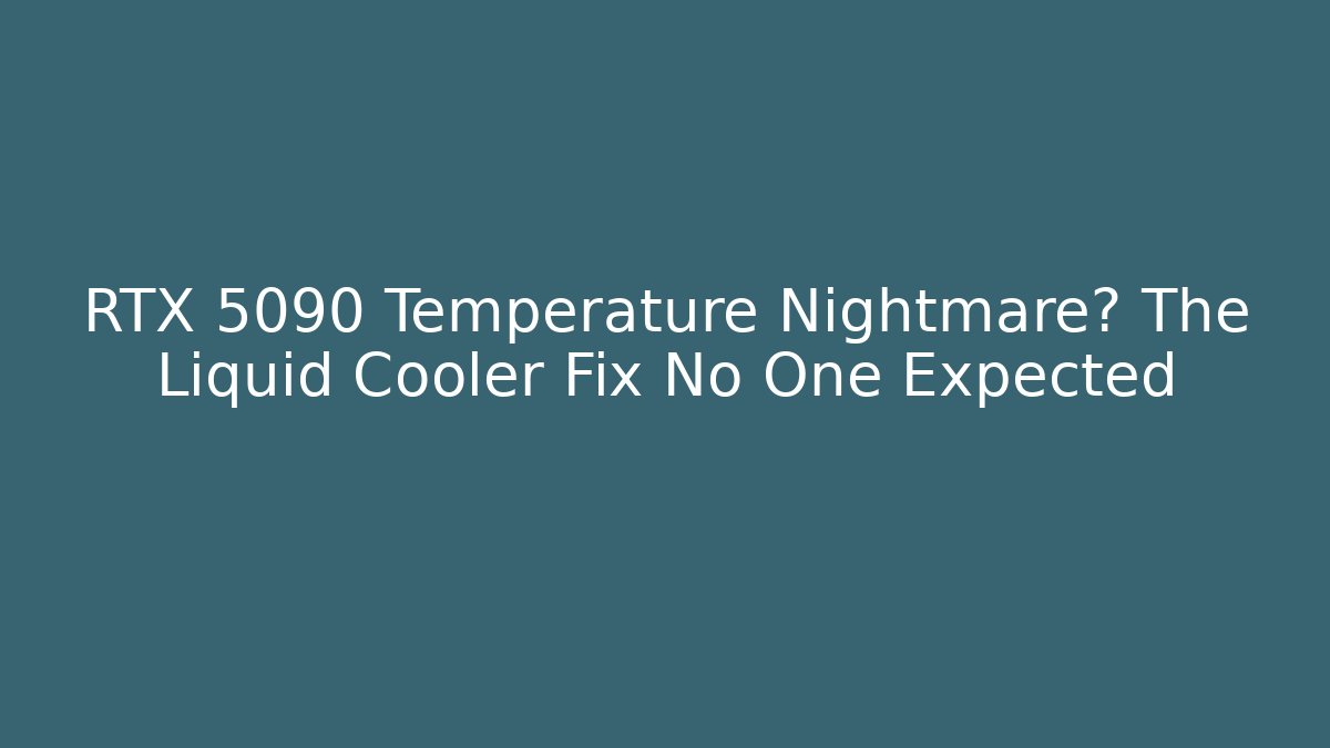 RTX 5090 Temperature Nightmare? The Liquid Cooler Fix No One Expected