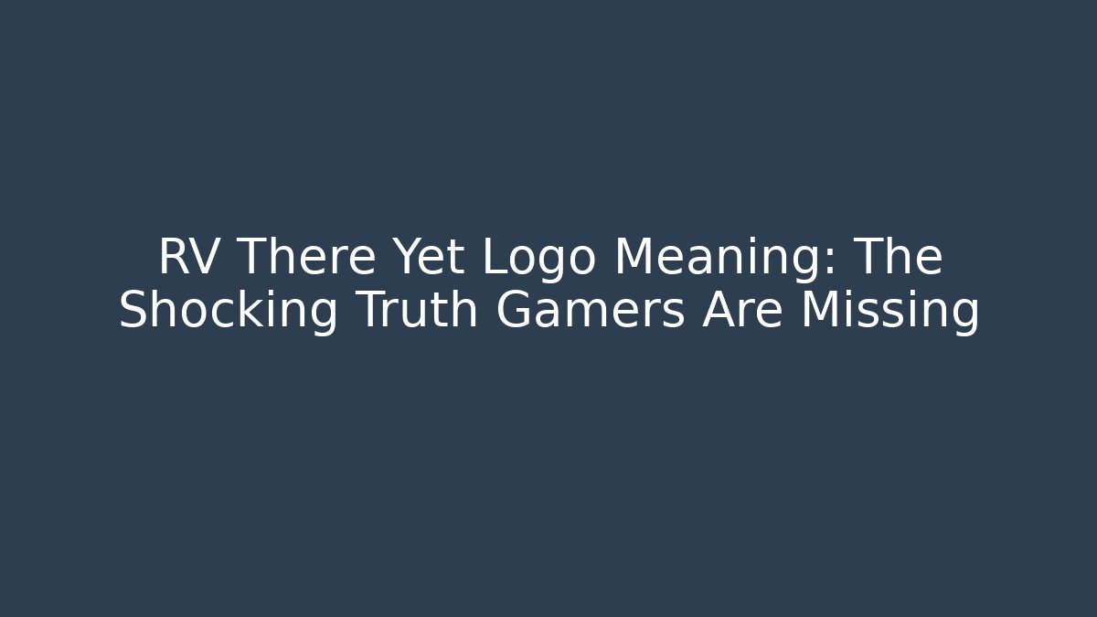 RV There Yet Logo Meaning: The Shocking Truth Gamers Are Missing
