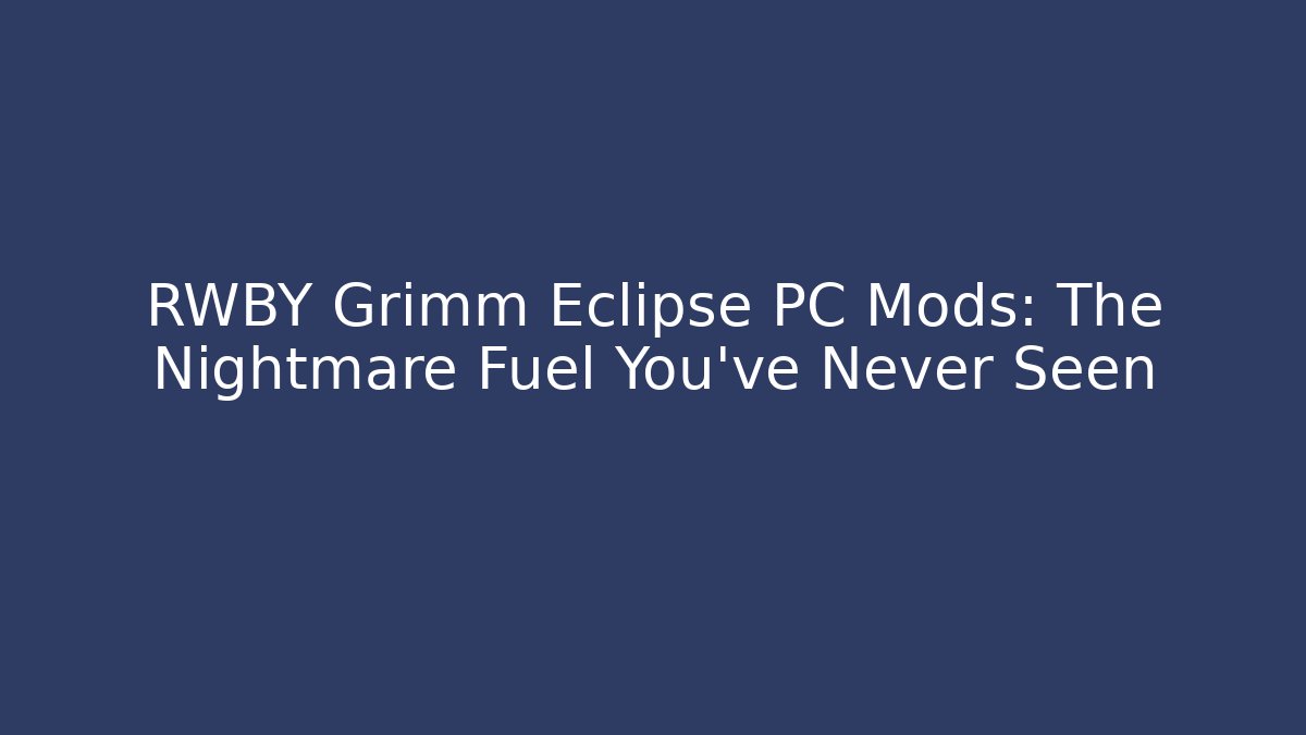 RWBY Grimm Eclipse PC Mods: The Nightmare Fuel You’ve Never Seen