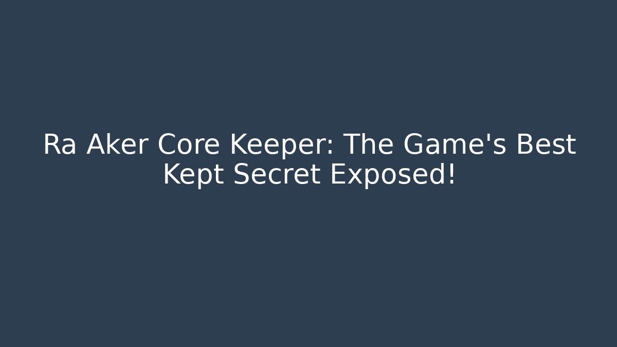 Ra Aker Core Keeper: The Game's Best Kept Secret Exposed!