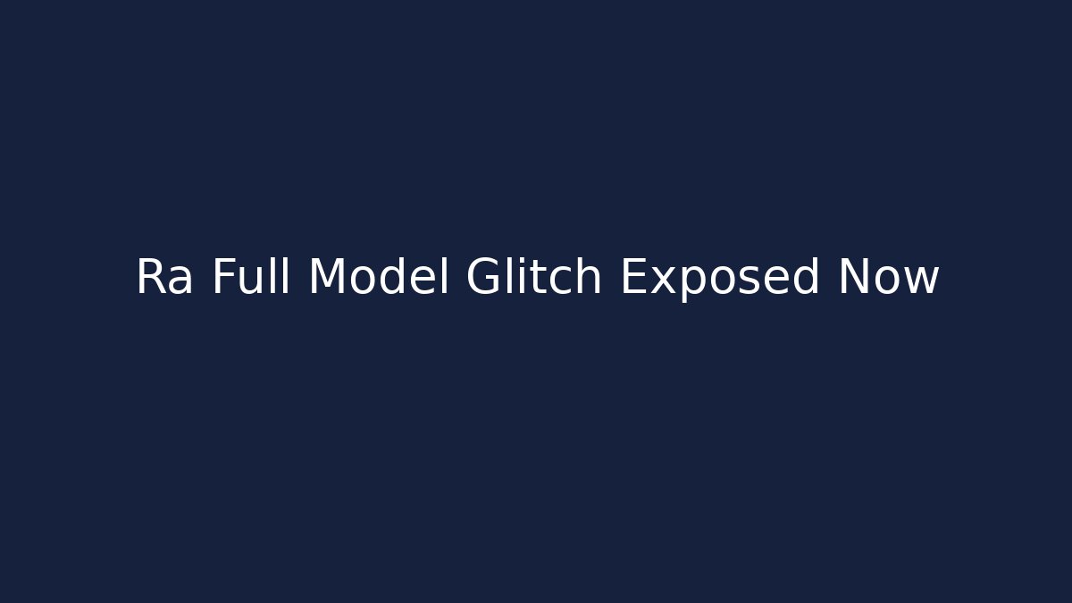 Ra Full Model Glitch Exposed Now